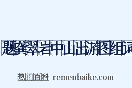 题龚翠岩中山出游图组词是什么意思的图片